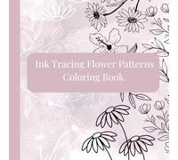 Ink Tracing Flower Patterns Coloring Book: A Relaxing Floral Designs for Mindfulness And Creativity