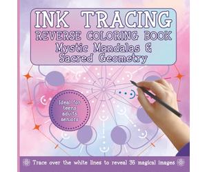 Ink Tracing Reverse Coloring Book Mystic Mandalas and Sacred Geometry: Relaxing Creative Art Activity For Mindfulness and Stress Relief | Ideal For Teens, Adults, Seniors