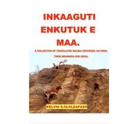 Inkaaguti Enkutuk E Maa: A Collection of Translated Maasai Proverbs and Sayings, Their Meanings and Uses