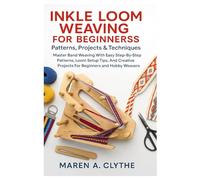 Inkle Loom Weaving For Beginners: Patterns, Projects & Techniques: Master Band Weaving With Easy Step-By-Step Patterns, Loom Setup Tips, And Creative Projects For Beginners And Hobby Weavers