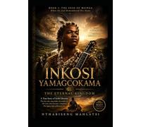 INKOSI YAMAGCOKAMA: THE ETERNAL KINGDOM: The Seed of Msinga