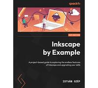Inkscape by Example: A project-based guide to exploring the endless features of Inkscape and upgrading your skills