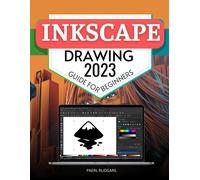 Inkscape Drawing 2023 Guide For Beginners: Mastering The Art Of Vector Graphics A Comprehensive Journey From Basics To Advanced Techniques