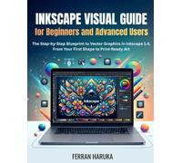 INKSCAPE VISUAL GUIDE FOR BEGINNERS AND ADVANCED USERS: The Step-by-Step Blueprint to Vector Graphics in Inkscape 1.4, From Your First Shape to Print-Ready Art