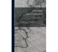 Inland Waterways: Their Necessity, Importance And Value In Handling The Commerce Of The United States, And Reducing Transportation Costs