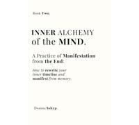 Inner Alchemy of the Mind: Manifest From the End, Shift Timelines, Rewrite Your Inner Reality