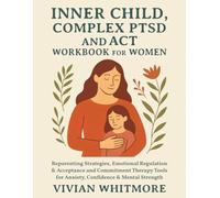 Inner Child, Complex PTSD and ACT Workbook for Women: Reparenting Strategies, Emotional Regulation & Acceptance and Commitment Therapy Tools for Anxiety, Confidence & Mental Strength