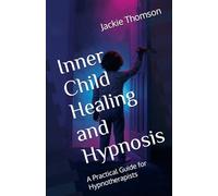 Inner Child Healing and Hypnosis: A Practical Guide for Hypnotherapists