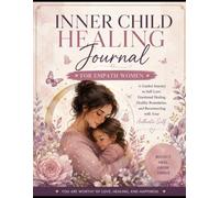 Inner Child Healing for Empath Women: A Guided Journey to Self-Love,Emotional Healing,Healthy Boundaries,and Reconnecting with Your Authentic Self