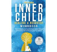 Inner Child Healing & Recovery Workbook: Heal Childhood Trauma, Abandonment and Abuse to Improve Self-Esteem, Embrace Your Authentic Self and Build the Life and Relationships You Deserve