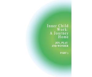Inner Child Work: A Journey Home: Part 3: Joy, Play, and Wonder - A Gentle Guided Journal to Reclaim Playfulness, Creativity, and Curiosity