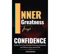 Inner Greatness Through Confidence: Unlock Your True Potential, Overcome Limitations, and Thrive in Every Area of Life