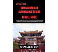 INNER MONGOLIA AUTONOMOUS REGION TRAVEL GUIDE: Journey through China’s Northern Grasslands from Sweeping Steppes and Desert Dunes to Nomadic Traditions, Sacred Sites and Star-Filled Skies.