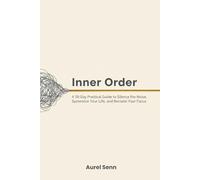 Inner Order: A 50-Day Practical Guide to Silence the Noise, Systemize Your Life, and Reclaim Your Focus