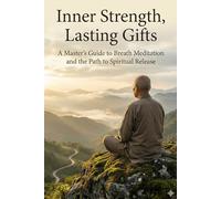 Inner Strength, Lasting Gifts: A Master's Guide to Breath Meditation and the Path to Spiritual Release