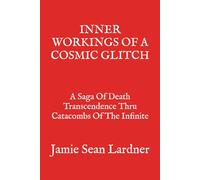 INNER WORKINGS OF A COSMIC GLITCH: A Saga Of Death Transcendence Thru Catacombs Of The Infinite