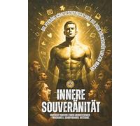 Innere Souveränität: Mit Anklängen an große Denker wie Machiavelli, Schopenhauer und Nietzsche - kombiniert mit moderner Psychologie und mentaler Stärke.