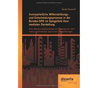 Innerparteiliche Willensbildungs- Und Entscheidungsprozesse In Der Bundes-Spd Im Spiegelbild Ihrer Medialen Darstellung: Eine Medieninhaltsanalyse Am Beispiel Von Drei Meinungsbildenden Deutschen Tage