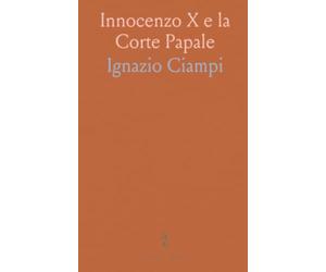 Innocenzo X e la Corte Papale: Roma 1644-1655: potere, feste e intrighi tra Barberini e Pamfili raccontati dai documenti