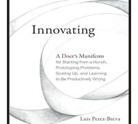 Innovating: A Doer's Manifesto for Starting from a Hunch, Prototyping Problems, Scaling Up, and Learning to Be Productively Wrong