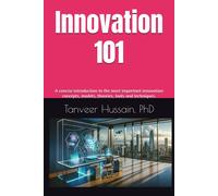 Innovation 101: A Concise Introduction To The Most Important Innovation Concepts, Models, Theories, Tools And Techniques.