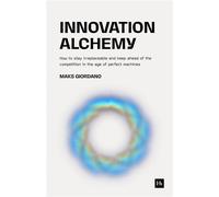 Innovation Alchemy How to Stay Irreplaceable and Keep Ahead of the Competition in the Age of Perfect Machines - Maks Giordano - Harriman House - ebook (ePub) - Livre