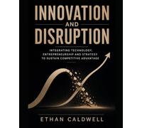 Innovation and Disruption: Integrating Technology, Innovation and Entrepreneurship to Sustain Competitive Advantage