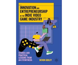 Innovation and Entrepreneurship in the Indie Video Game Industry: Stories and Practical Lessons from an Eyewitness