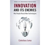 Innovation and Its Enemies - Juma Calestous Professor of the Practice of International Development and Director of the Science Technology and Globalizatio Juma Calestous Professor of the Practice of I