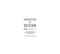 Innovation By Design: How Any Organization Can Leverage Design Thinking To Produce Change, Drive New Ideas, And Deliver Meaningful Solutions