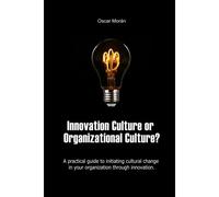 Innovation Culture Or Organizational Culture?: A Practical Guide To Initiating Cultural Change In Your Organization Through Innovation.