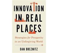 Innovation in Real Places - Breznitz Dan Chair of Innovation Studies Chair of Innovation Studies University of Toronto - Oxford University Press Inc - Liv Breznitz Dan Chair of Innovation Studies Chai