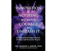 Innovation Is NOTHING Without Courage to Unleash It: Entrepreneurial Empowerment Strategies and Secrets for Success