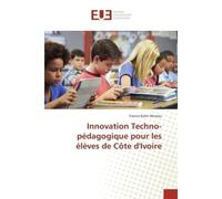 Innovation Techno-pédagogique pour les élèves de Côte dIvoire - Francis Kahn Messou - Universitaires Europeennes - broché - Livre