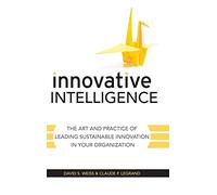 Innovative Intelligence: The Art and Practice of Leading Sustainable Innovation in Your Organization
