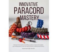 Innovative Paracord Mastery: Ultimate book guide to building stylish wristbands handles and multipurpose tools through detailed crafting instructions
