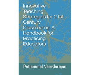 Innovative Teaching Strategies for 21st Century Classrooms: A Handbook for Practicing Educators