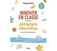 Innover en classe avec les pédagogies alternatives - Decroly, Freinet, Montessori...: 80 fiches pratiques pour trouver l’inspiration et bien vivre à l'école