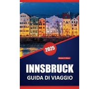 INNSBRUCK GUIDA DI VIAGGIO 2025: Alla scoperta della città alpina austriaca, della storia, delle principali attrazioni, delle avventure all'aria ... pratici per chi visita per la prima volta