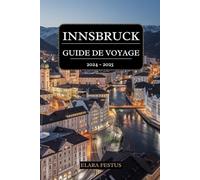 INNSBRUCK GUIDE DE VOYAGE 2024 - 2025: Découvrez le charme tyrolien, les aventures alpines, monuments emblématiques, délices culinaires, marchés animés, la vie nocturne animée et activités familiales