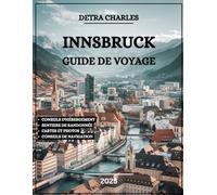 INNSBRUCK GUIDE DE VOYAGE 2025: Explorez des palais historiques, randonnées panoramiques, aventures passionnantes, restaurants locaux et les principales attractions Alpes autrichiennes