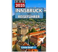 INNSBRUCK Reiseführer 2025: Entdecken Sie alpine Landschaften, historische Straßen und ganzjährige Abenteuer im Herzen Tirols