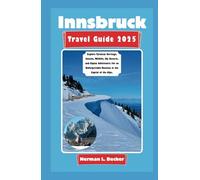 Innsbruck Travel Guide 2025: Explore Tyrolean Heritage, Cuisine, Wildlife, Ski Resorts, and Alpine Adventures For an Unforgettable Vacation in the Capital of the Alps.