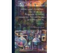 Inorganic, General, Medical And Pharmaceutical Chemistry, Theoretical And Practical: A Text-Book And Laboratory Manual