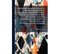 Inorganic General, Medical and Pharmaceutical Chemistry, Theoretical and Practical; a Text-book and Laboratory Manual, Containing Theoretical, Descriptive, and Technological Chemistry