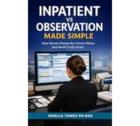 INPATIENT VS OBSERVATION MADE SIMPLE: How Nurses Choose the Correct Status and Avoid Costly Errors