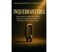 INQUEBRANTABLE: Cómo dejar de dudar de ti mismo, romper la inseguridad y construir verdadera confianza en 21 días.