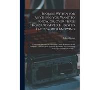 Inquire Within For Anything You Want To Know, Or, Over Three Thousand Seven Hundred Facts Worth Knowing: Particularly Intended As A Book For Family Re