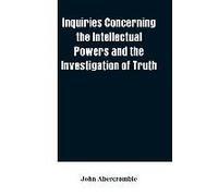 Inquiries Concerning The Intellectual Powers And The Investigation Of Truth