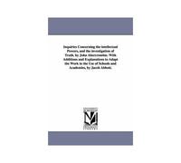 Inquiries Concerning The Intellectual Powers, And The Investigation Of Truth. By John Abercrombie. With Additions And Explanations To Adapt The Work T